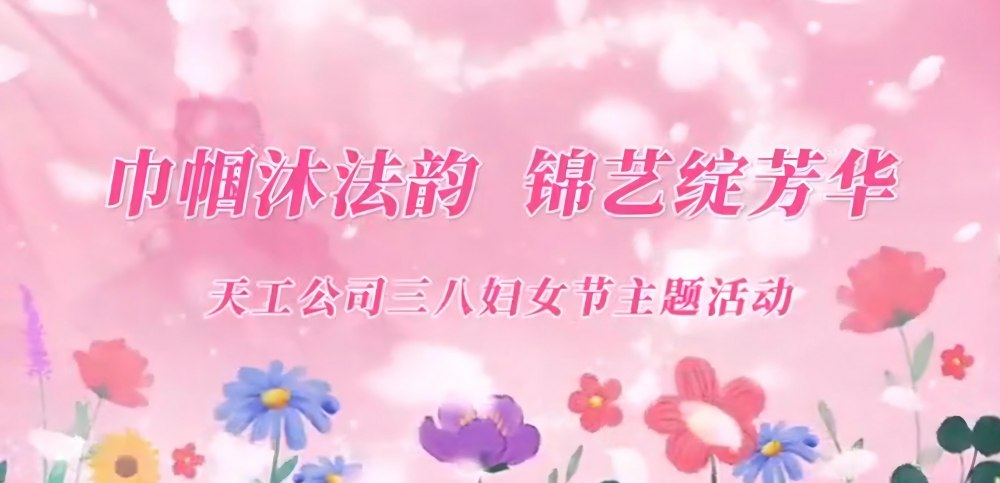 乐虎建设天工公司：巾帼沐法韵 锦艺绽芳华